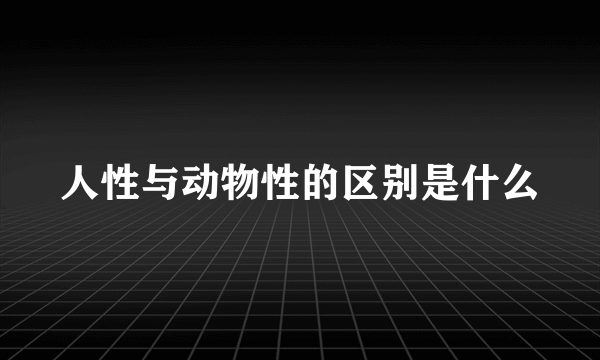 人性与动物性的区别是什么