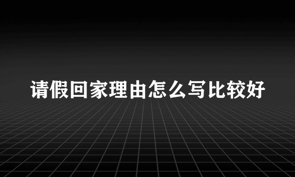 请假回家理由怎么写比较好