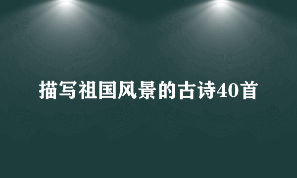 描写祖国风景的古诗40首
