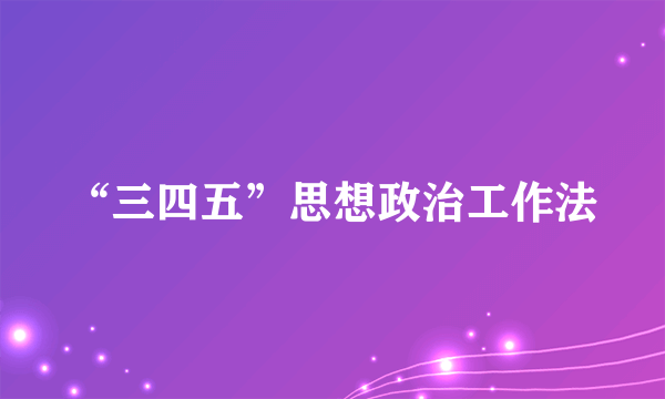 “三四五”思想政治工作法