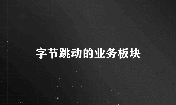 字节跳动的业务板块
