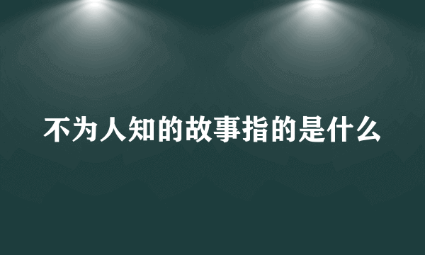 不为人知的故事指的是什么