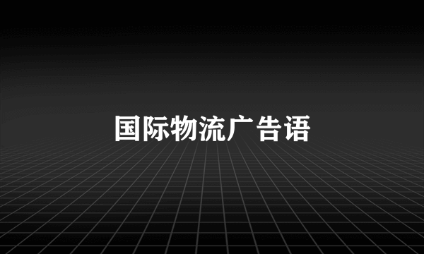 国际物流广告语
