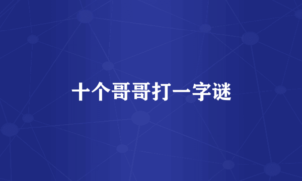 十个哥哥打一字谜