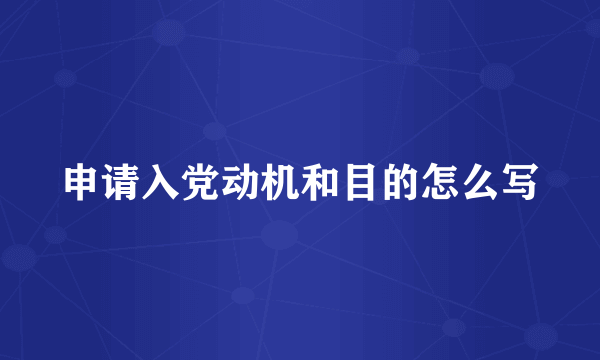 申请入党动机和目的怎么写