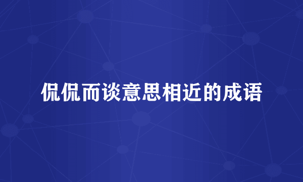 侃侃而谈意思相近的成语