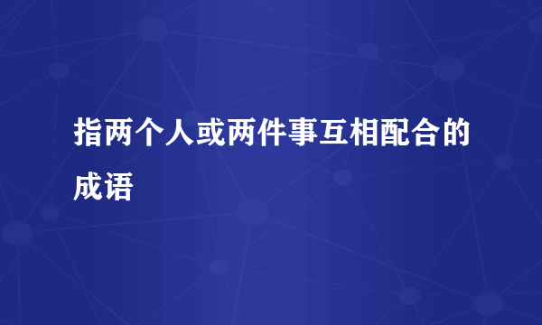 指两个人或两件事互相配合的成语