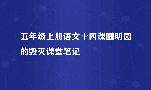 五年级上册语文十四课圆明园的毁灭课堂笔记