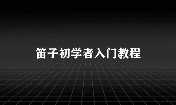 笛子初学者入门教程