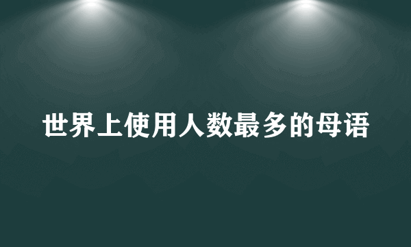 世界上使用人数最多的母语