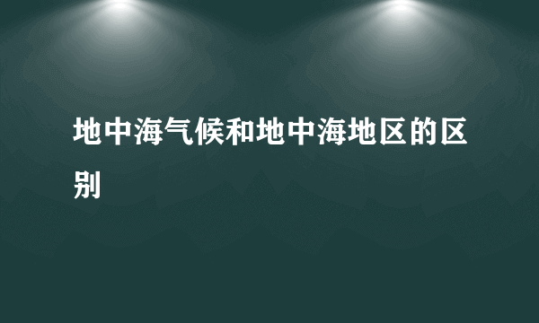 地中海气候和地中海地区的区别