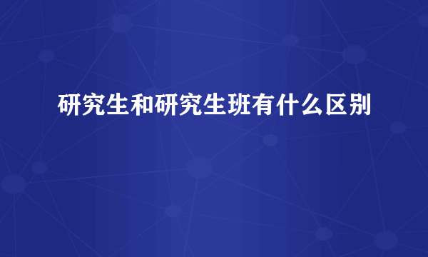 研究生和研究生班有什么区别