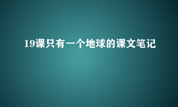 19课只有一个地球的课文笔记