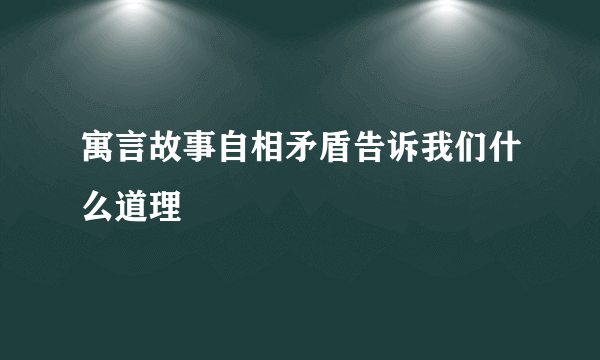 寓言故事自相矛盾告诉我们什么道理