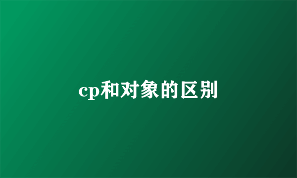cp和对象的区别