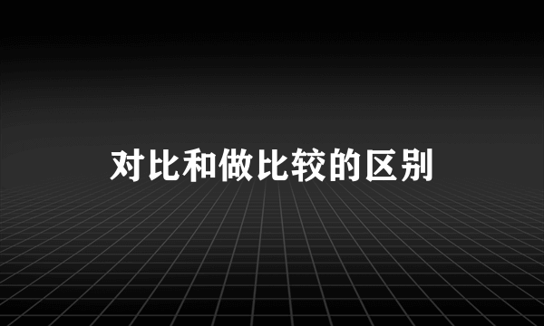 对比和做比较的区别