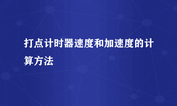 打点计时器速度和加速度的计算方法