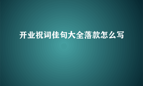 开业祝词佳句大全落款怎么写