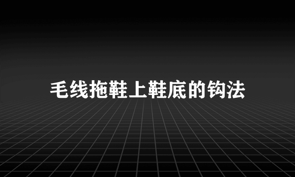 毛线拖鞋上鞋底的钩法