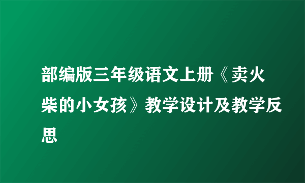 部编版三年级语文上册《卖火柴的小女孩》教学设计及教学反思
