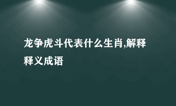 龙争虎斗代表什么生肖,解释释义成语