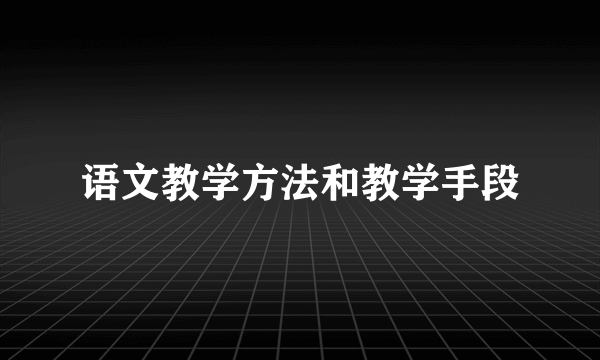 语文教学方法和教学手段