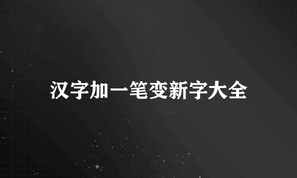 汉字加一笔变新字大全