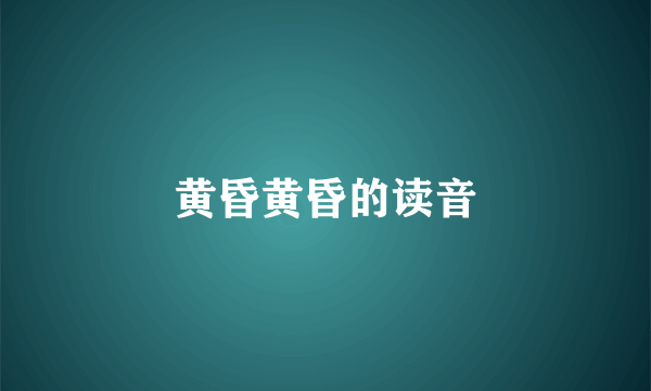 黄昏黄昏的读音