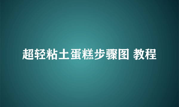超轻粘土蛋糕步骤图 教程