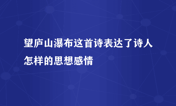 望庐山瀑布这首诗表达了诗人怎样的思想感情