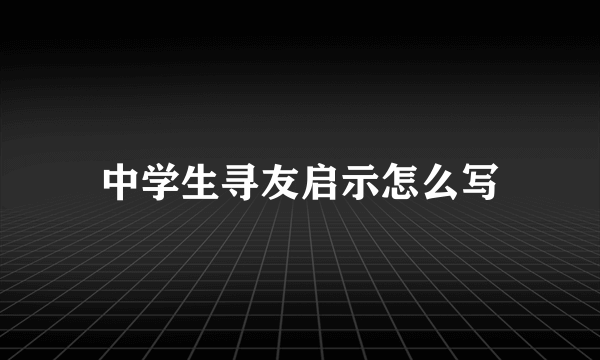中学生寻友启示怎么写