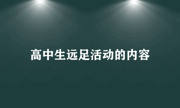 高中生远足活动的内容
