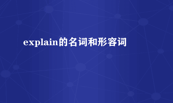 explain的名词和形容词
