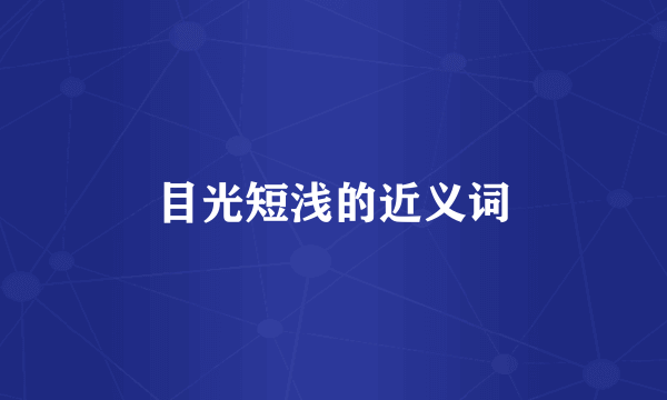 目光短浅的近义词