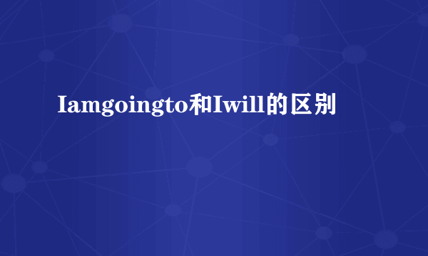 Iamgoingto和Iwill的区别