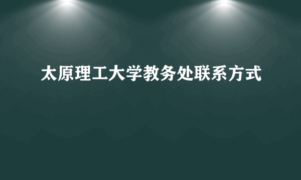 太原理工大学教务处联系方式