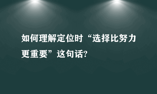 如何理解定位时“选择比努力更重要”这句话?