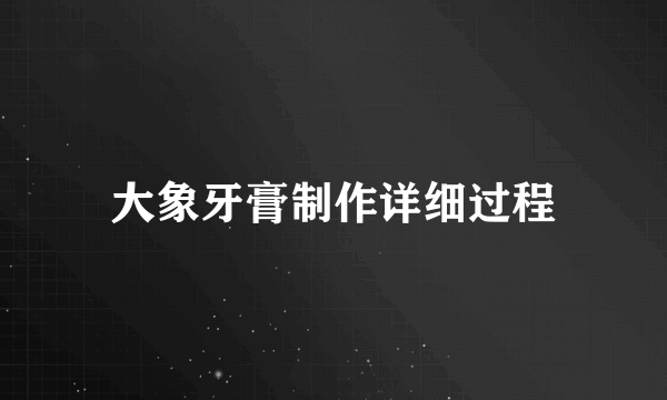 大象牙膏制作详细过程