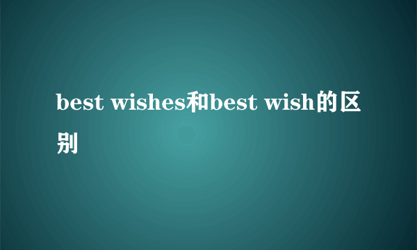 best wishes和best wish的区别