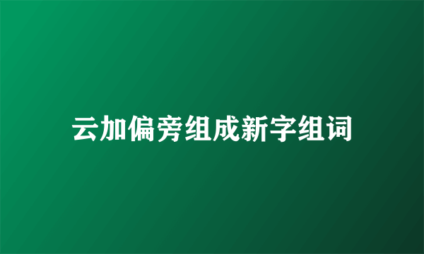 云加偏旁组成新字组词