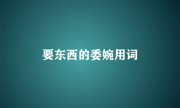 要东西的委婉用词