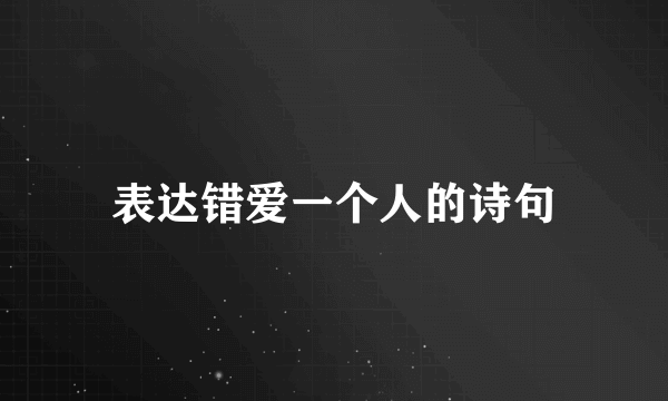 表达错爱一个人的诗句