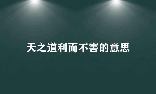 天之道利而不害的意思
