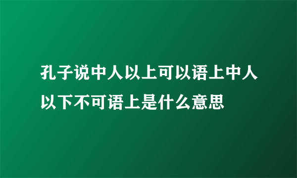 孔子说中人以上可以语上中人以下不可语上是什么意思