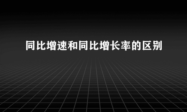 同比增速和同比增长率的区别