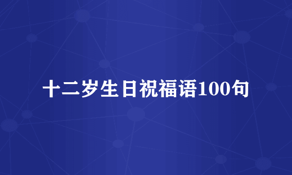 十二岁生日祝福语100句