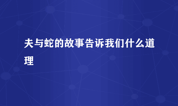 夫与蛇的故事告诉我们什么道理