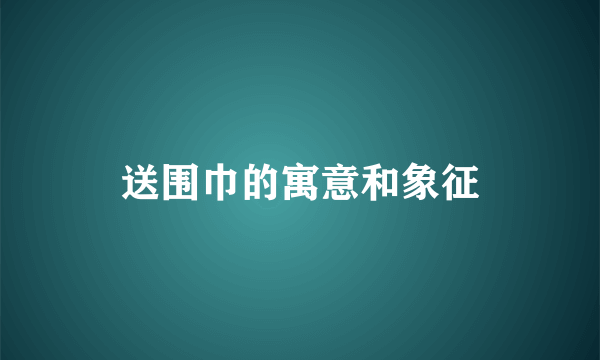 送围巾的寓意和象征
