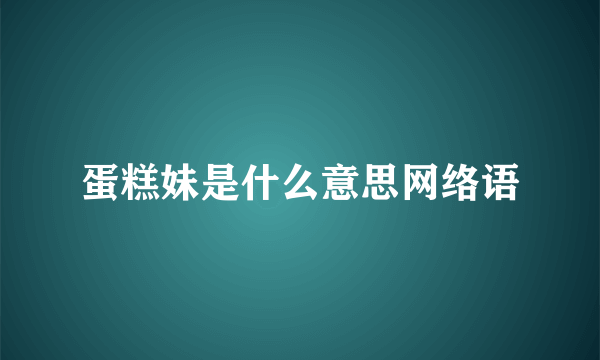 蛋糕妹是什么意思网络语