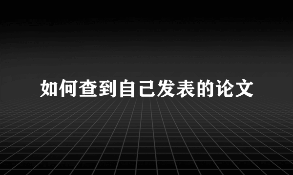 如何查到自己发表的论文